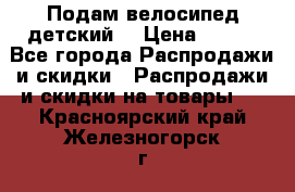 Подам велосипед детский. › Цена ­ 700 - Все города Распродажи и скидки » Распродажи и скидки на товары   . Красноярский край,Железногорск г.